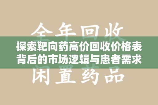 青岛探索靶向药高价回收价格表背后的市场逻辑与患者需求