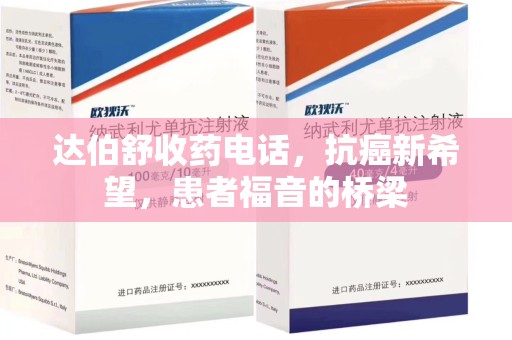 青岛达伯舒收药电话，抗癌新希望，患者福音的桥梁