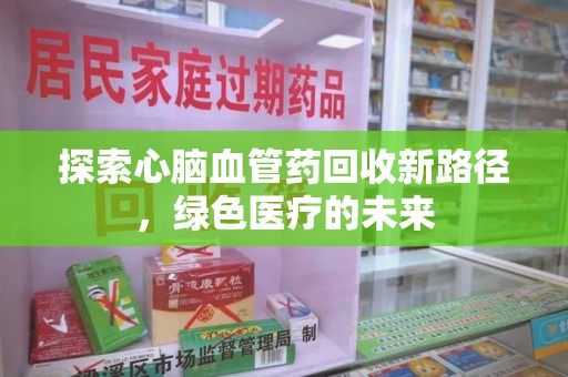 青岛探索心脑血管药回收新路径，绿色医疗的未来