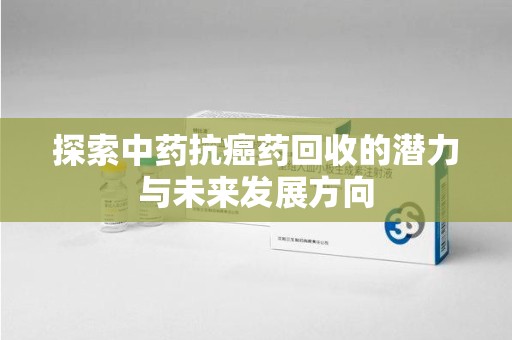 青岛探索中药抗癌药回收的潜力与未来发展方向