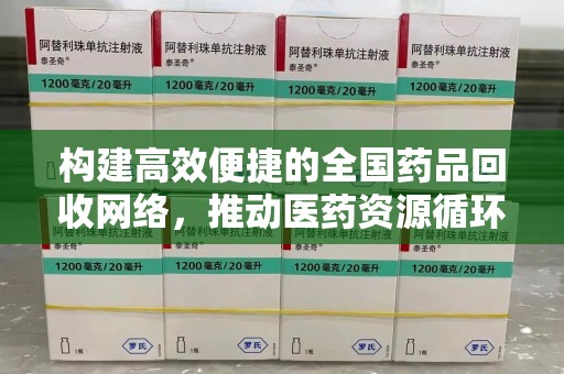 青岛构建高效便捷的全国药品回收网络，推动医药资源循环利用
