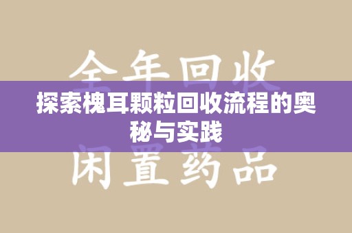 青岛探索槐耳颗粒回收流程的奥秘与实践