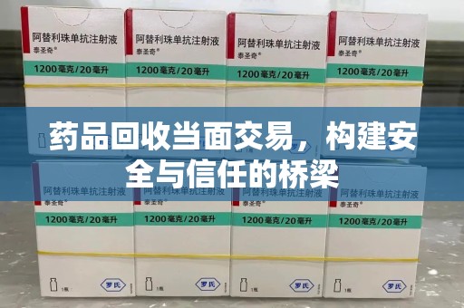 青岛药品回收当面交易，构建安全与信任的桥梁