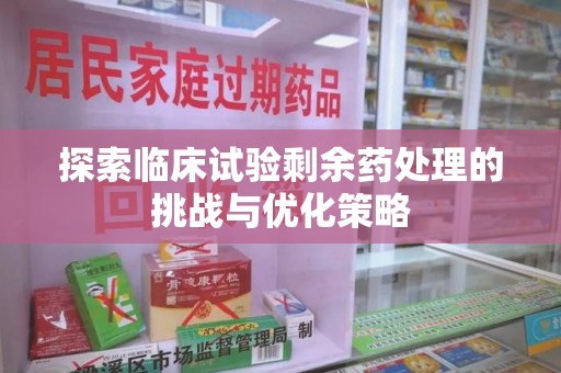 青岛探索临床试验剩余药处理的挑战与优化策略