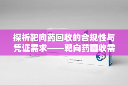 青岛探析靶向药回收的合规性与凭证需求——靶向药回收需要凭证吗？