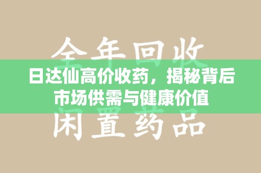 青岛日达仙高价收药，揭秘背后市场供需与健康价值