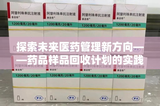 青岛探索未来医药管理新方向——药品样品回收计划的实践与意义