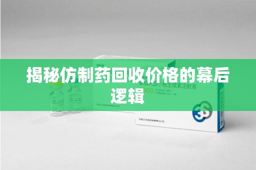 青岛揭秘仿制药回收价格的幕后逻辑