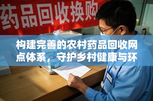 青岛构建完善的农村药品回收网点体系，守护乡村健康与环境