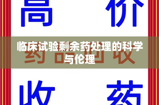 青岛临床试验剩余药处理的科学与伦理