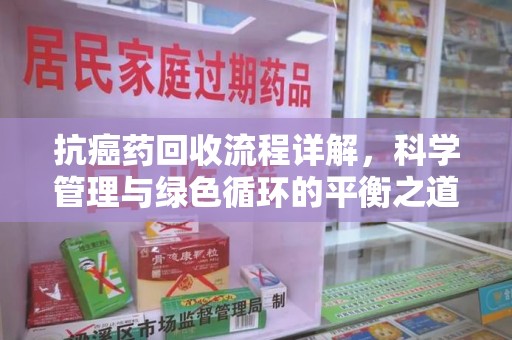 青岛抗癌药回收流程详解，科学管理与绿色循环的平衡之道