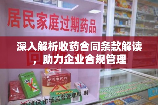 青岛深入解析收药合同条款解读，助力企业合规管理