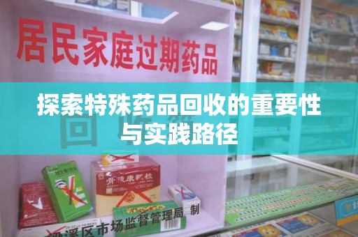 青岛探索特殊药品回收的重要性与实践路径