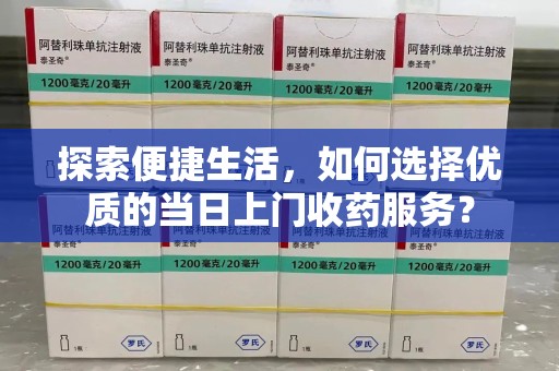 青岛探索便捷生活，如何选择优质的当日上门收药服务？