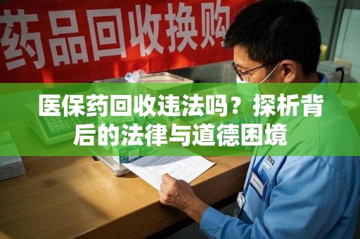 青岛医保药回收违法吗？探析背后的法律与道德困境
