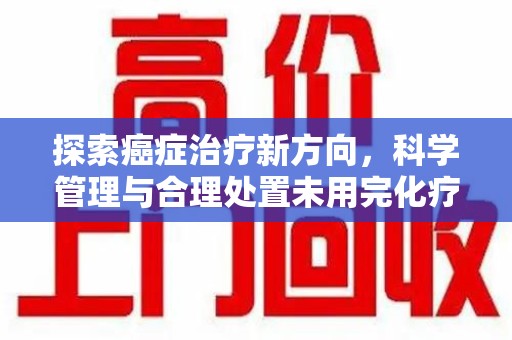 青岛探索癌症治疗新方向，科学管理与合理处置未用完化疗药处理