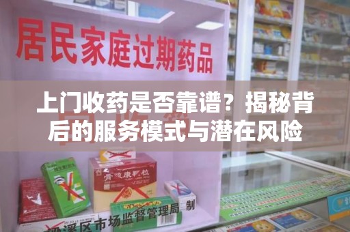 青岛上门收药是否靠谱？揭秘背后的服务模式与潜在风险