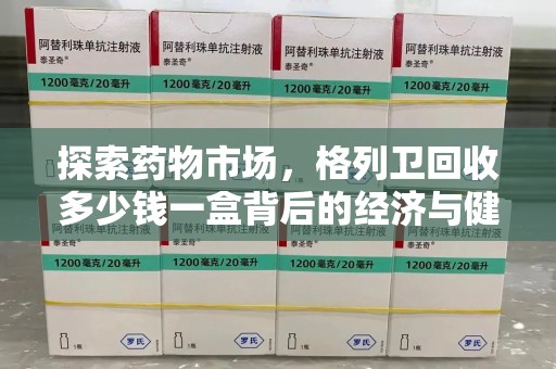 青岛探索药物市场，格列卫回收多少钱一盒背后的经济与健康平衡