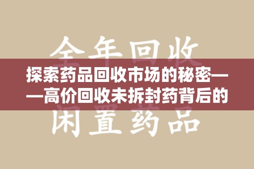 青岛探索药品回收市场的秘密——高价回收未拆封药背后的商业逻辑与社会影响