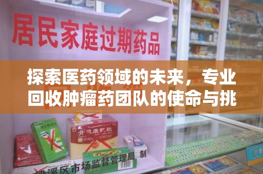 青岛探索医药领域的未来，专业回收肿瘤药团队的使命与挑战