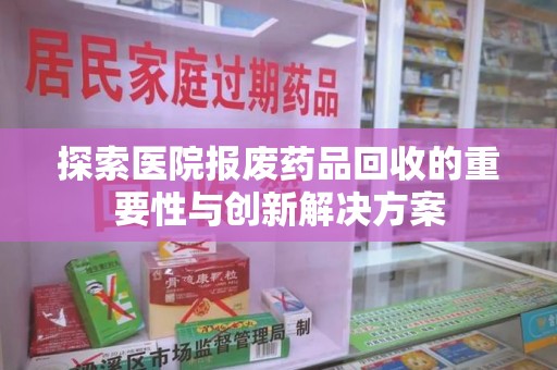 青岛探索医院报废药品回收的重要性与创新解决方案