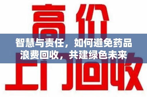 青岛智慧与责任，如何避免药品浪费回收，共建绿色未来