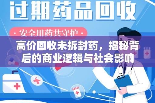 青岛高价回收未拆封药，揭秘背后的商业逻辑与社会影响