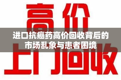 青岛进口抗癌药高价回收背后的市场乱象与患者困境