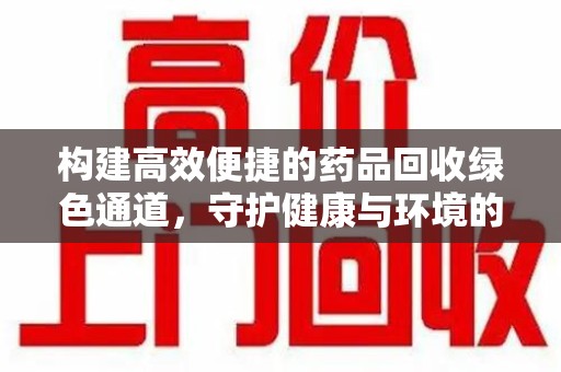 青岛构建高效便捷的药品回收绿色通道，守护健康与环境的双赢之道