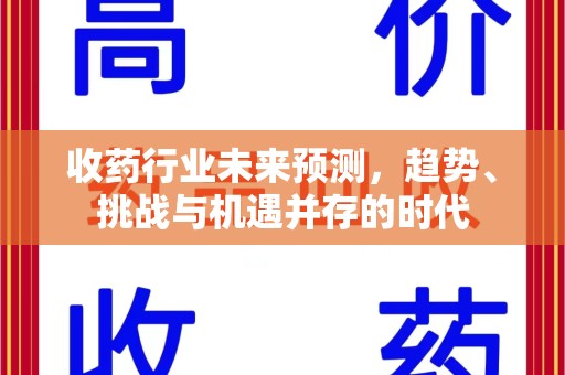 青岛收药行业未来预测，趋势、挑战与机遇并存的时代