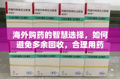 青岛海外购药的智慧选择，如何避免多余回收，合理用药