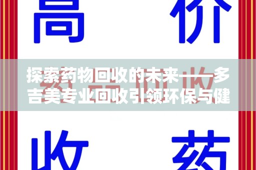 青岛探索药物回收的未来——多吉美专业回收引领环保与健康新趋势