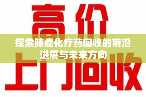 青岛探索肺癌化疗药回收的前沿进展与未来方向
