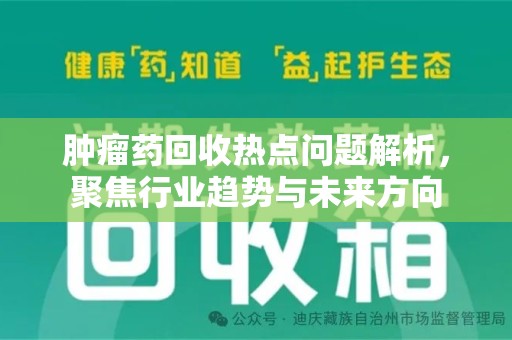 青岛肿瘤药回收热点问题解析，聚焦行业趋势与未来方向
