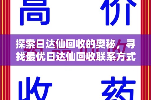 青岛探索日达仙回收的奥秘，寻找最优日达仙回收联系方式之道