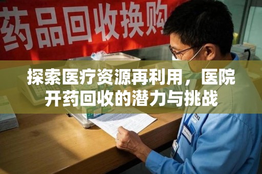 青岛探索医疗资源再利用，医院开药回收的潜力与挑战
