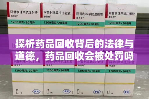 青岛探析药品回收背后的法律与道德，药品回收会被处罚吗，你真的了解吗？