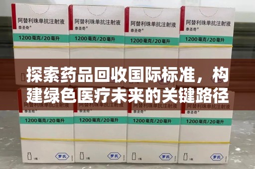 青岛探索药品回收国际标准，构建绿色医疗未来的关键路径