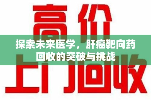 青岛探索未来医学，肝癌靶向药回收的突破与挑战