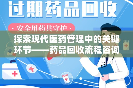 青岛探索现代医药管理中的关键环节——药品回收流程咨询与实践