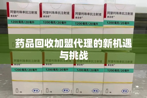 青岛药品回收加盟代理的新机遇与挑战