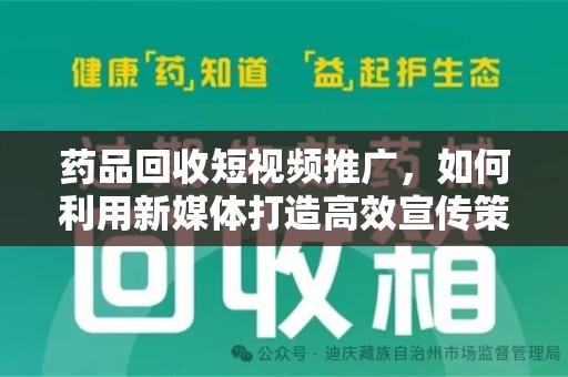 青岛药品回收短视频推广，如何利用新媒体打造高效宣传策略