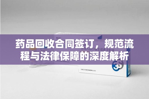 青岛药品回收合同签订，规范流程与法律保障的深度解析