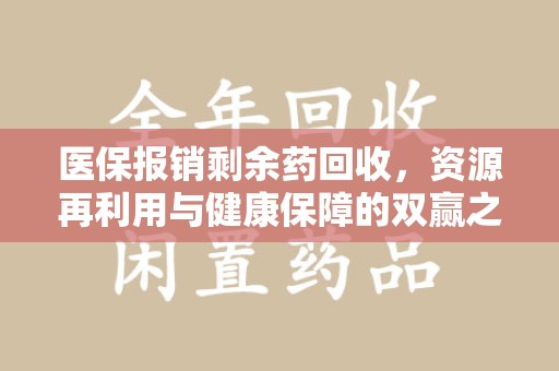 青岛医保报销剩余药回收，资源再利用与健康保障的双赢之道